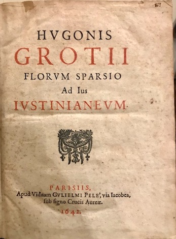  Groot Huig, de (Hugo Grotius) Hugonis Grotii Florum sparsio ad ius Iustinianeum 1642 Parisiis apud Viduam Gulielmi Pelè, via Iacobea, sub signo Crucis Aureae